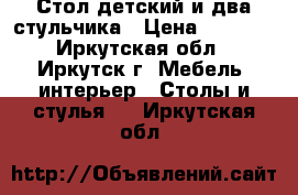 Стол детский и два стульчика › Цена ­ 4 000 - Иркутская обл., Иркутск г. Мебель, интерьер » Столы и стулья   . Иркутская обл.